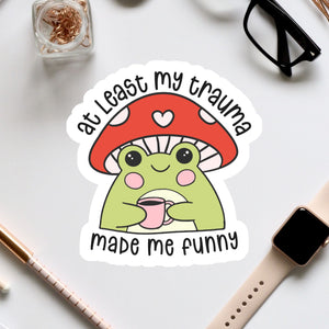a sticker that says, at least my tramma made me funny