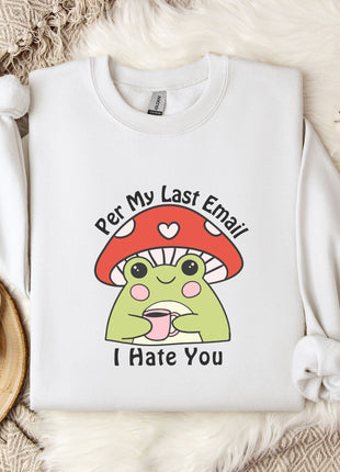 a white sweatshirt with a cartoon frog wearing a red mushroom hat and holding a cup, accompanied by the text "Per My Last Email I Hate You".